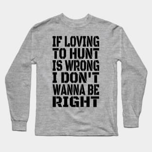 If Loving To Hunt Is Wrong I Don't Wanna Be Right Black Long Sleeve T-Shirt